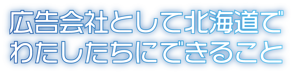広告会社として北海道でわたしたちにできること